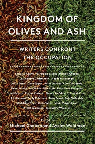 Kingdom of Olives and Ash: Writers Confront the Occupation — Edited by Michael Chabon and Ayelet Waldman
