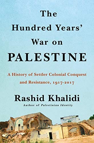 The Hundred Years' War on Palestine: A History of Settler Colonialism and Resistance, 1917–2017 — Rashid Khalidi